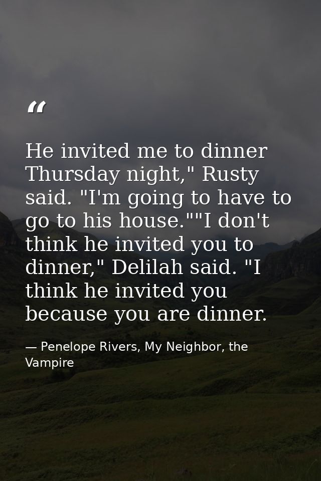 He invited me to dinner Thursday night," Rusty said. "I'm going to have to go to his house.""I don't think he invited yo — Penelope Rivers, My Neighbor, the Vampire