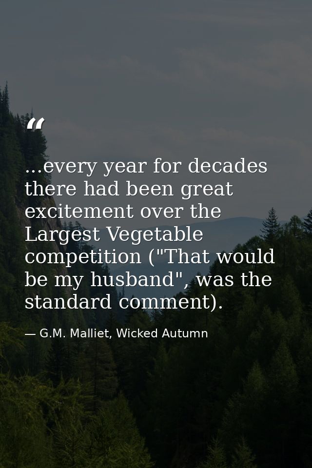 ...every year for decades there had been great excitement over the Largest Vegetable competition ("That would be my husb — G.M. Malliet, Wicked Autumn