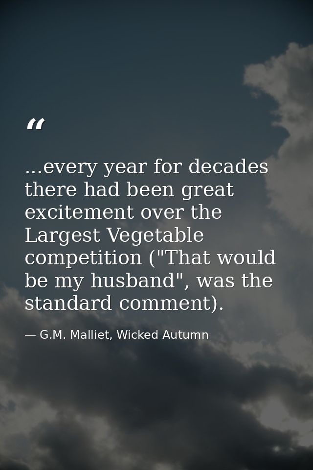 ...every year for decades there had been great excitement over the Largest Vegetable competition ("That would be my husb — G.M. Malliet, Wicked Autumn