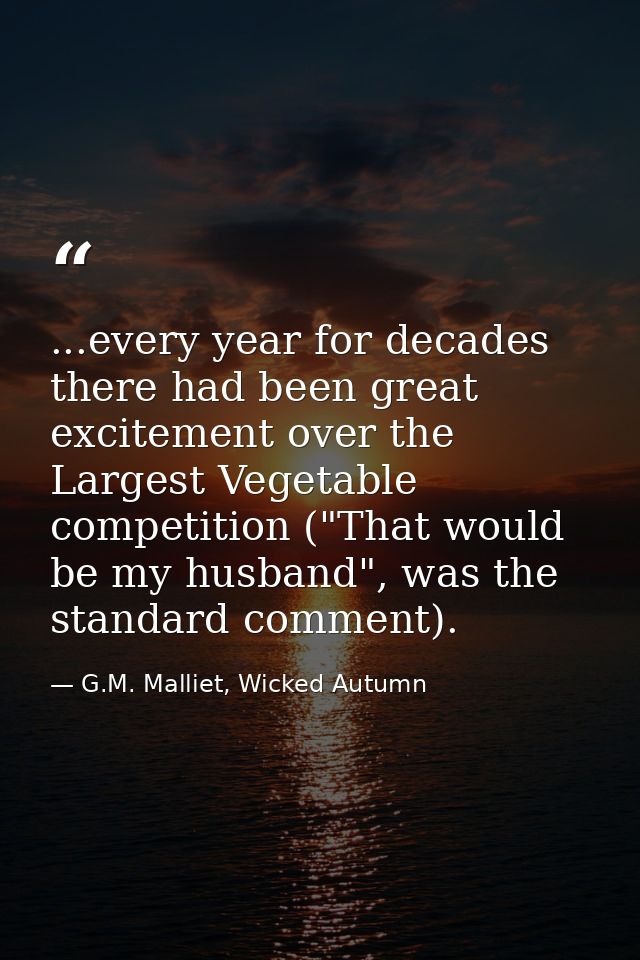 ...every year for decades there had been great excitement over the Largest Vegetable competition ("That would be my husb — G.M. Malliet, Wicked Autumn