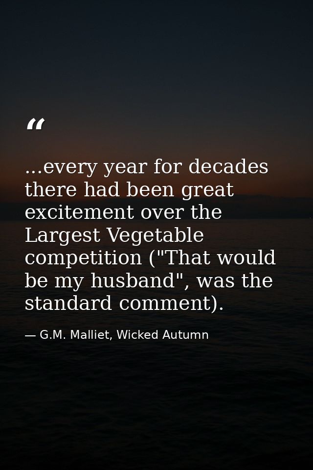 ...every year for decades there had been great excitement over the Largest Vegetable competition ("That would be my husb — G.M. Malliet, Wicked Autumn