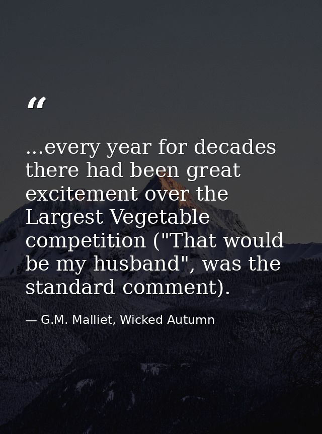 ...every year for decades there had been great excitement over the Largest Vegetable competition ("That would be my husb — G.M. Malliet, Wicked Autumn