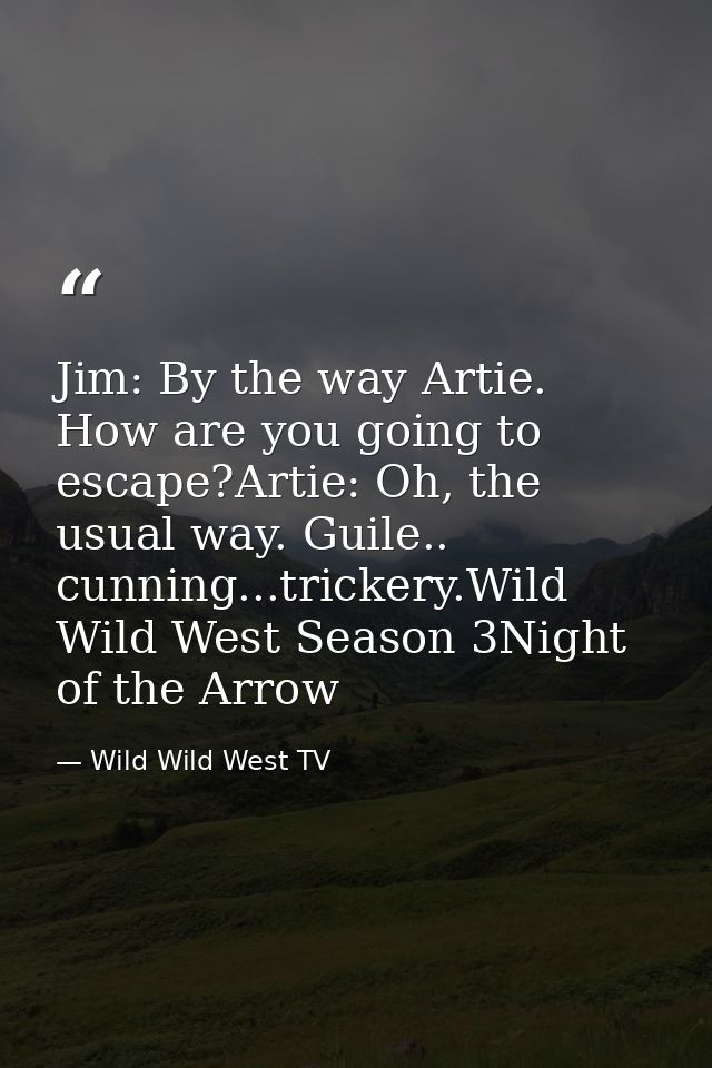 Jim: By the way Artie. How are you going to escape?Artie: Oh, the usual way. Guile.. cunning...trickery.Wild Wild West S — Wild Wild West TV