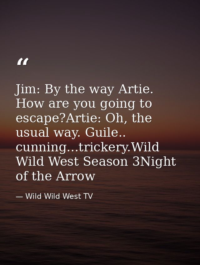 Jim: By the way Artie. How are you going to escape?Artie: Oh, the usual way. Guile.. cunning...trickery.Wild Wild West S — Wild Wild West TV