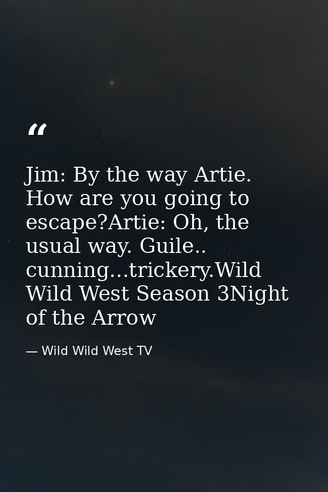 Jim: By the way Artie. How are you going to escape?Artie: Oh, the usual way. Guile.. cunning...trickery.Wild Wild West S — Wild Wild West TV