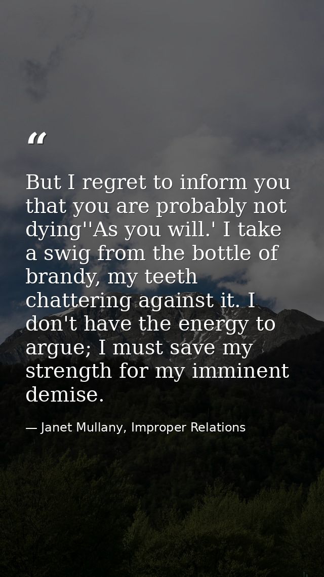 But I regret to inform you that you are probably not dying''As you will.' I take a swig from the bottle of brandy, my te — Janet Mullany, Improper Relations