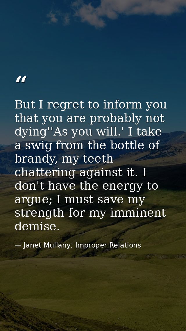 But I regret to inform you that you are probably not dying''As you will.' I take a swig from the bottle of brandy, my te — Janet Mullany, Improper Relations