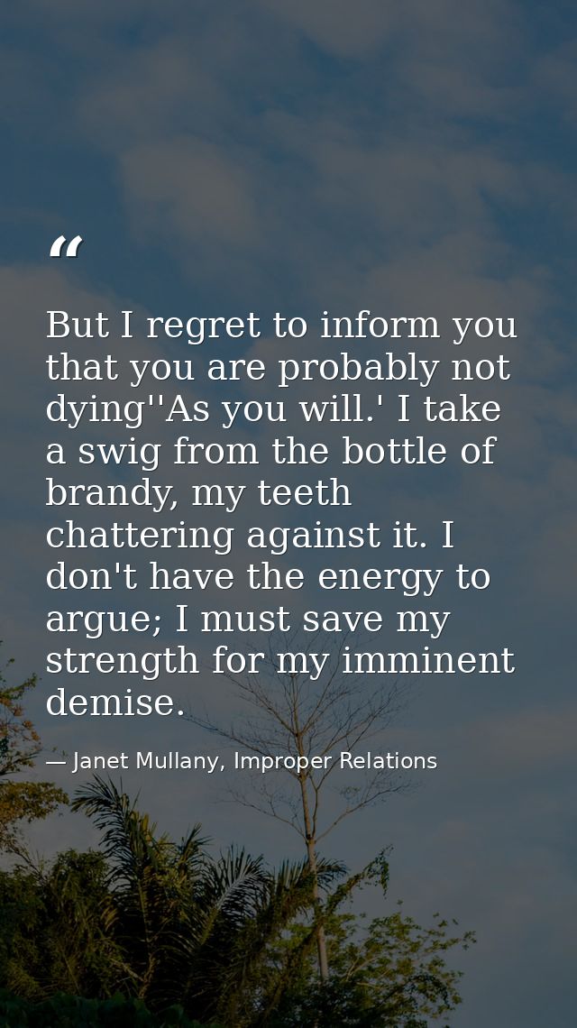 But I regret to inform you that you are probably not dying''As you will.' I take a swig from the bottle of brandy, my te — Janet Mullany, Improper Relations