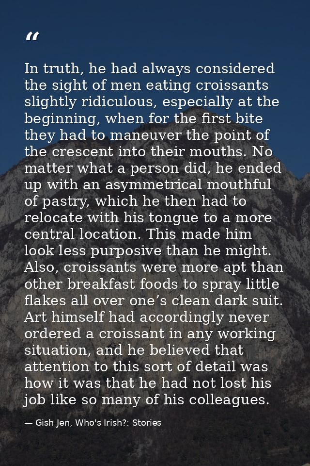 In truth, he had always considered the sight of men eating croissants slightly ridiculous, especially at the beginning,  — Gish Jen, Who's Irish?: Stories