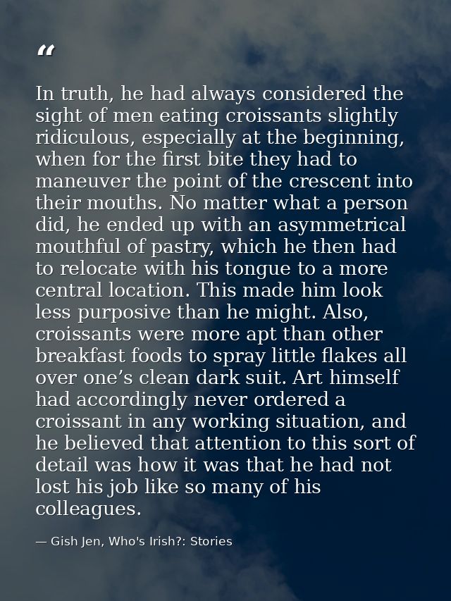 In truth, he had always considered the sight of men eating croissants slightly ridiculous, especially at the beginning,  — Gish Jen, Who's Irish?: Stories