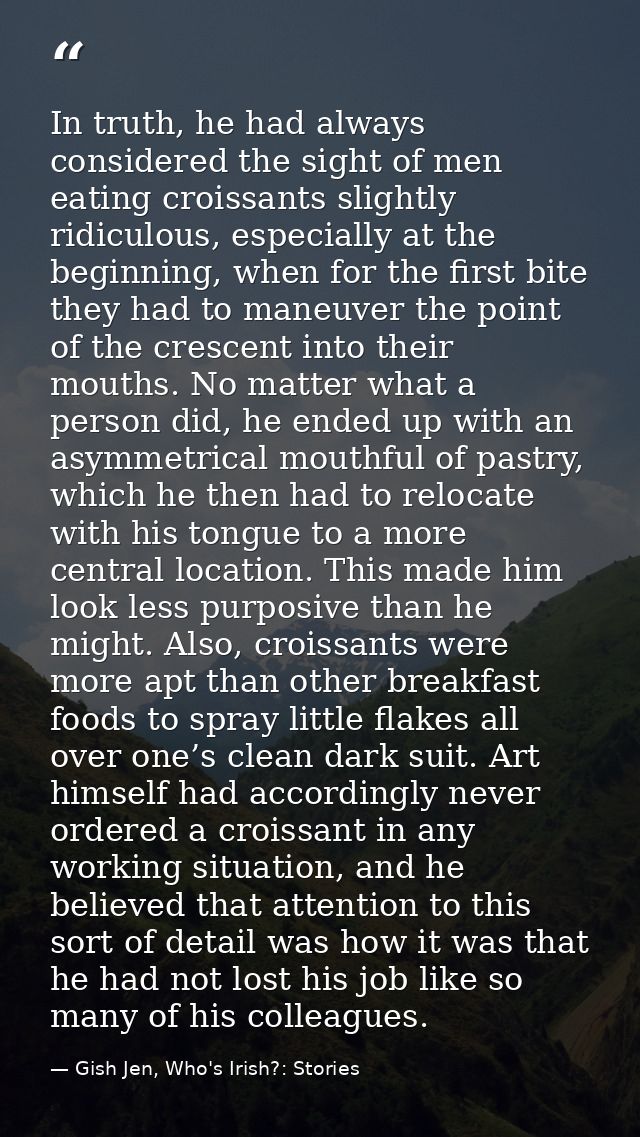 In truth, he had always considered the sight of men eating croissants slightly ridiculous, especially at the beginning,  — Gish Jen, Who's Irish?: Stories