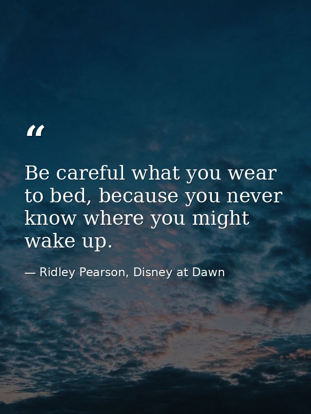 Be careful what you wear to bed, because you never know where you might wake up. — Ridley Pearson, Disney at Dawn