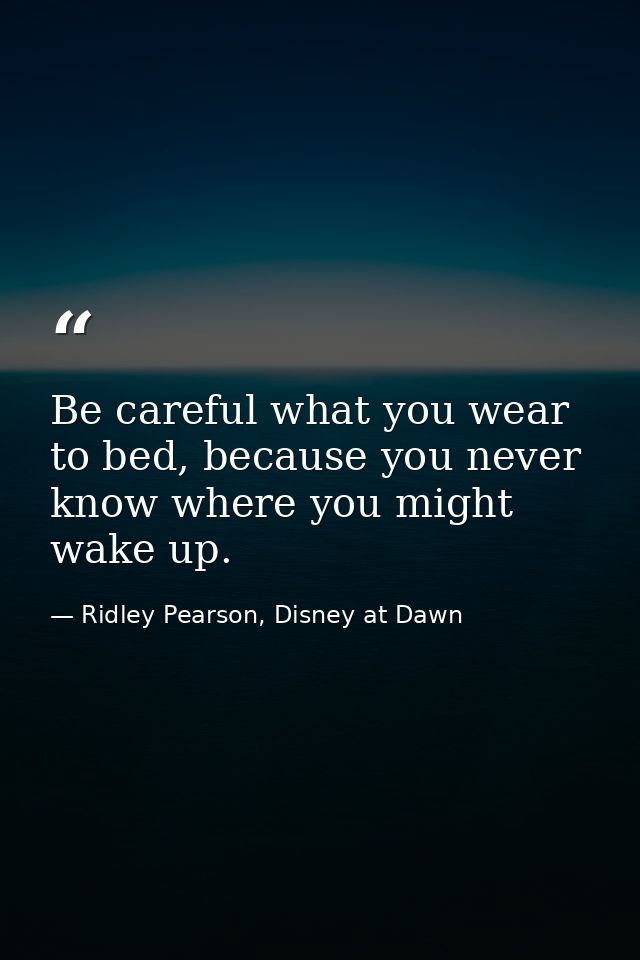 Be careful what you wear to bed, because you never know where you might wake up. — Ridley Pearson, Disney at Dawn