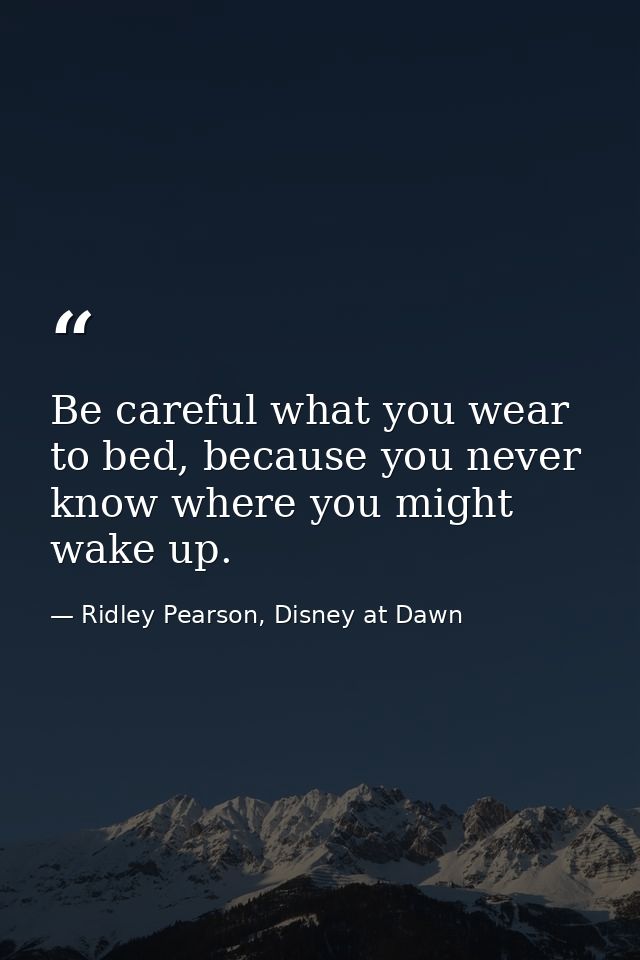 Be careful what you wear to bed, because you never know where you might wake up. — Ridley Pearson, Disney at Dawn