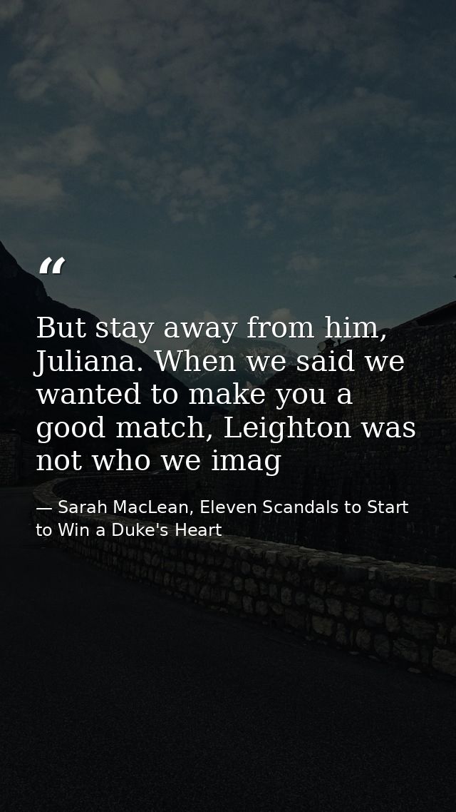 But stay away from him, Juliana. When we said we wanted to make you a good match, Leighton was not who we imag — Sarah MacLean, Eleven Scandals to Start to Win a Duke's Heart
