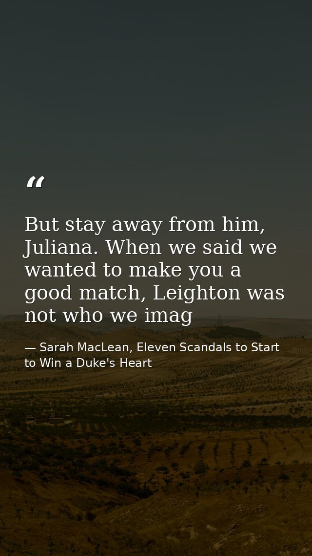 But stay away from him, Juliana. When we said we wanted to make you a good match, Leighton was not who we imag — Sarah MacLean, Eleven Scandals to Start to Win a Duke's Heart