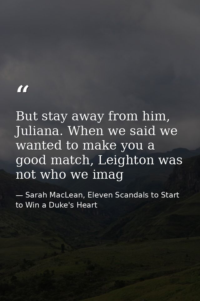 But stay away from him, Juliana. When we said we wanted to make you a good match, Leighton was not who we imag — Sarah MacLean, Eleven Scandals to Start to Win a Duke's Heart