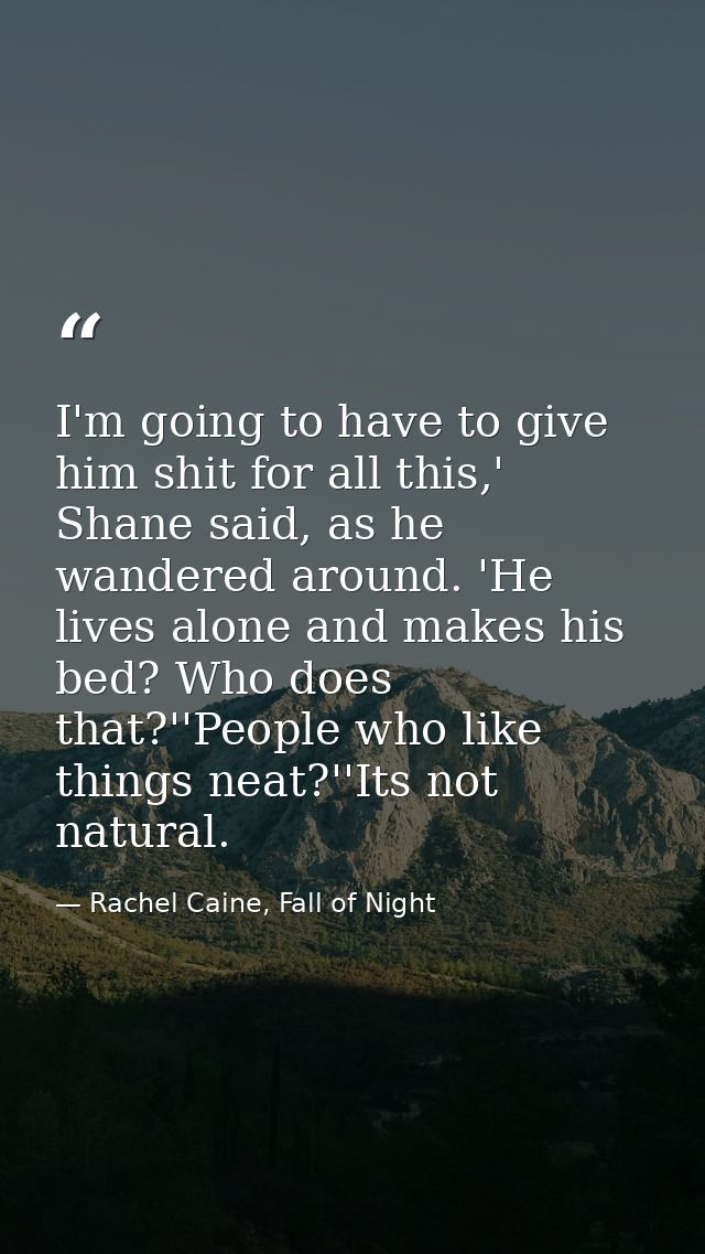 I'm going to have to give him shit for all this,' Shane said, as he wandered around. 'He lives alone and makes his bed?  — Rachel Caine, Fall of Night
