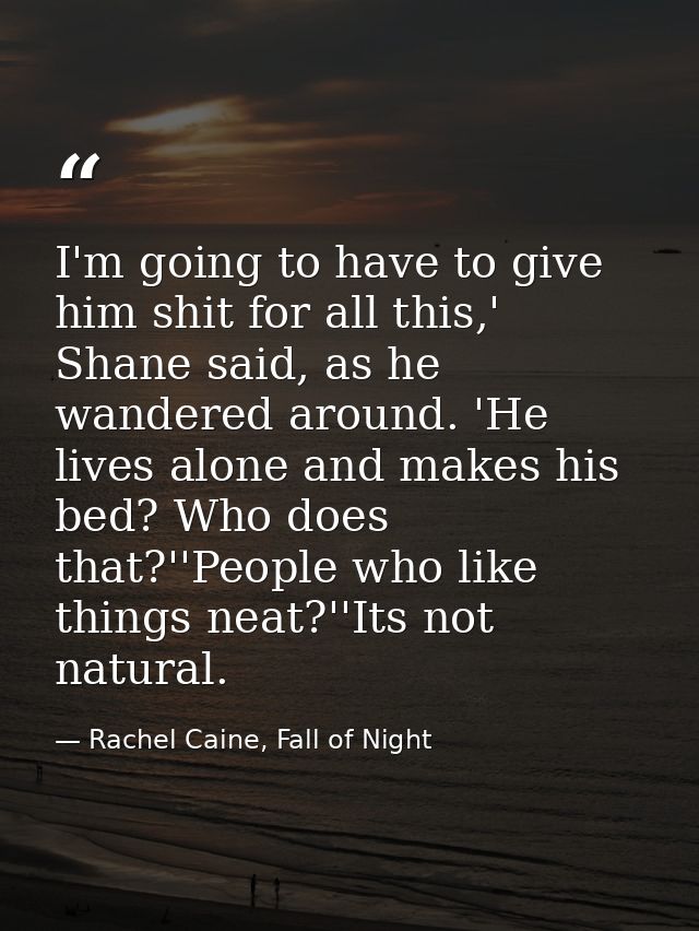 I'm going to have to give him shit for all this,' Shane said, as he wandered around. 'He lives alone and makes his bed?  — Rachel Caine, Fall of Night