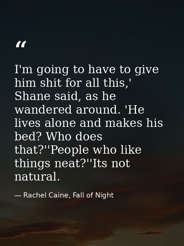 I'm going to have to give him shit for all this,' Shane said, as he wandered around. 'He lives alone and makes his bed?  — Rachel Caine, Fall of Night