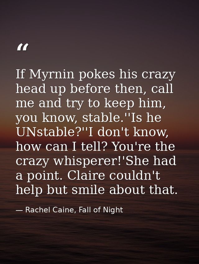 If Myrnin pokes his crazy head up before then, call me and try to keep him, you know, stable.''Is he UNstable?''I don't  — Rachel Caine, Fall of Night