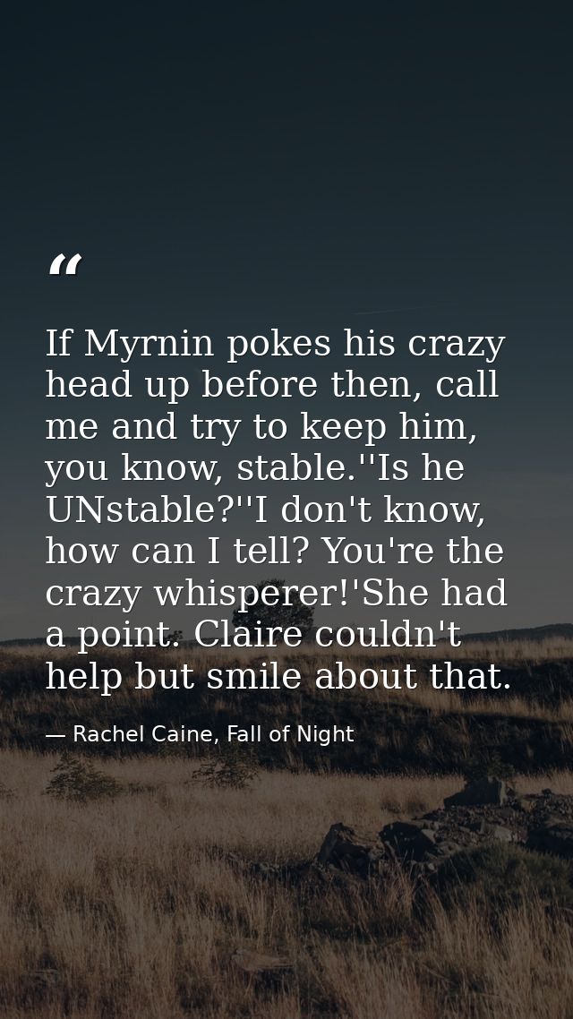 If Myrnin pokes his crazy head up before then, call me and try to keep him, you know, stable.''Is he UNstable?''I don't  — Rachel Caine, Fall of Night