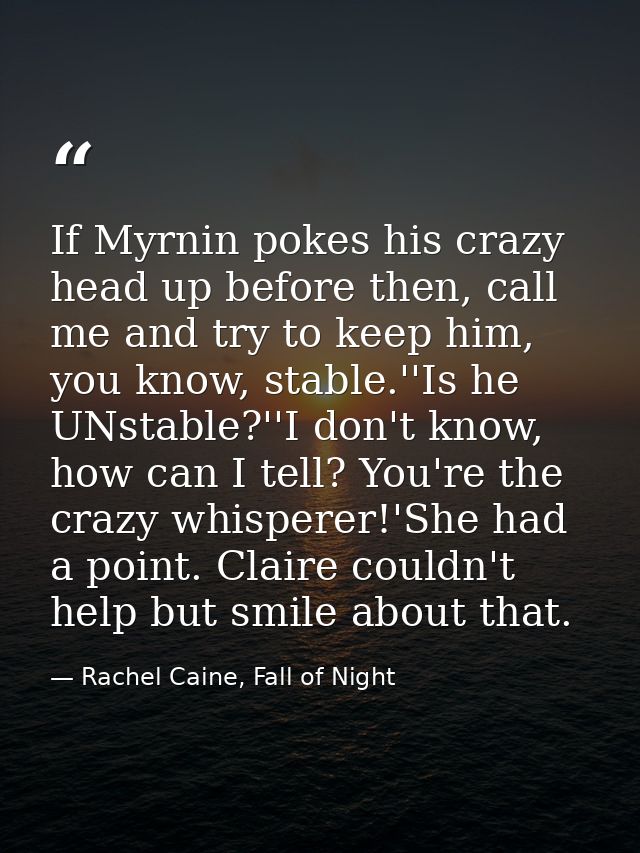 If Myrnin pokes his crazy head up before then, call me and try to keep him, you know, stable.''Is he UNstable?''I don't  — Rachel Caine, Fall of Night