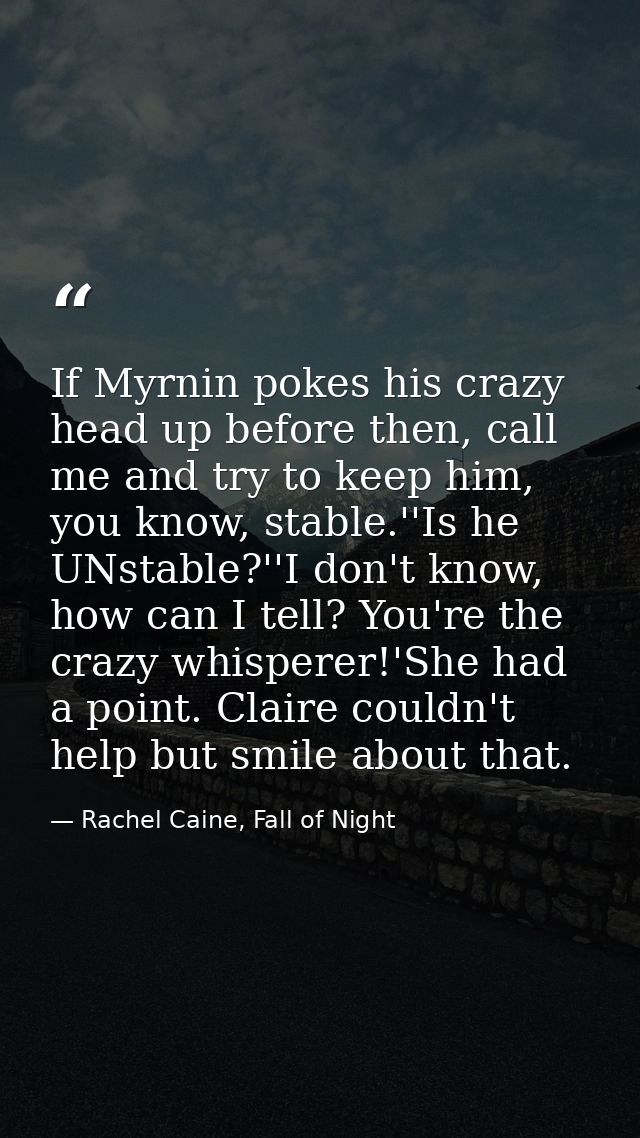 If Myrnin pokes his crazy head up before then, call me and try to keep him, you know, stable.''Is he UNstable?''I don't  — Rachel Caine, Fall of Night