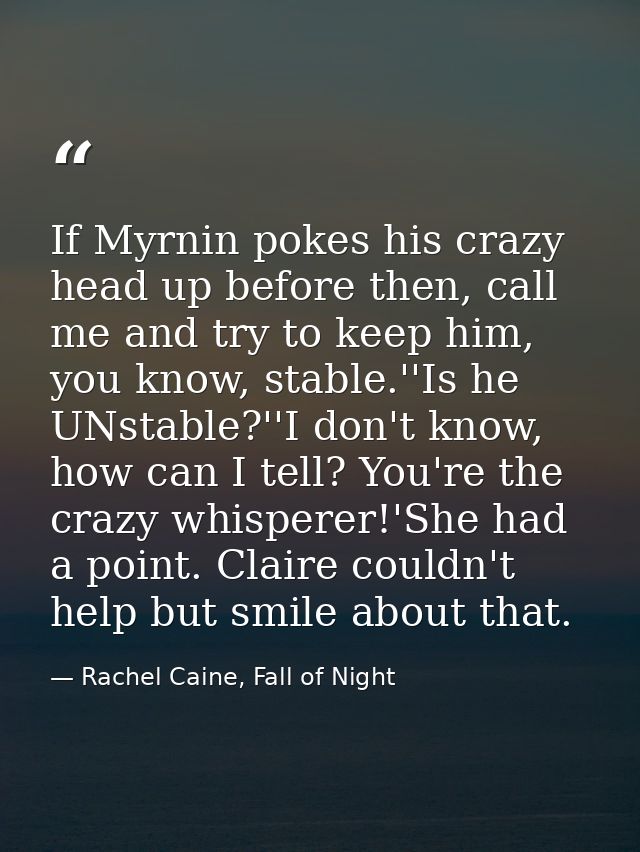 If Myrnin pokes his crazy head up before then, call me and try to keep him, you know, stable.''Is he UNstable?''I don't  — Rachel Caine, Fall of Night
