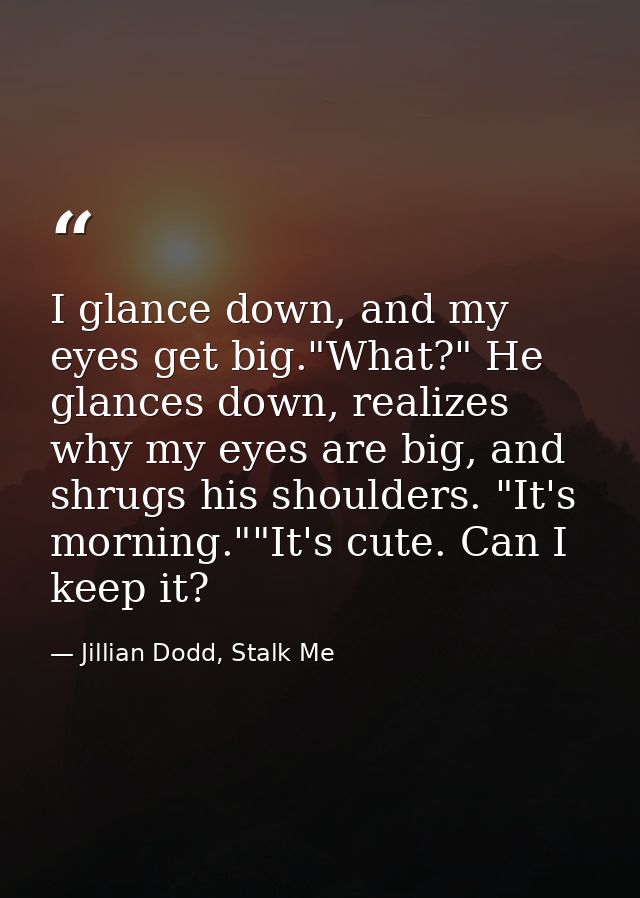 I glance down, and my eyes get big."What?" He glances down, realizes why my eyes are big, and shrugs his shoulders. "It' — Jillian Dodd, Stalk Me
