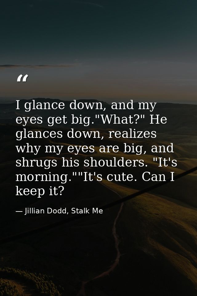 I glance down, and my eyes get big."What?" He glances down, realizes why my eyes are big, and shrugs his shoulders. "It' — Jillian Dodd, Stalk Me