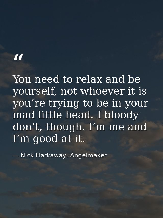 You need to relax and be yourself, not whoever it is you’re trying to be in your mad little head. I bloody don’t, though — Nick Harkaway, Angelmaker