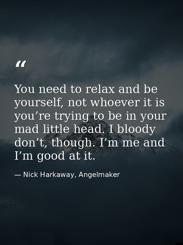 You need to relax and be yourself, not whoever it is you’re trying to be in your mad little head. I bloody don’t, though — Nick Harkaway, Angelmaker