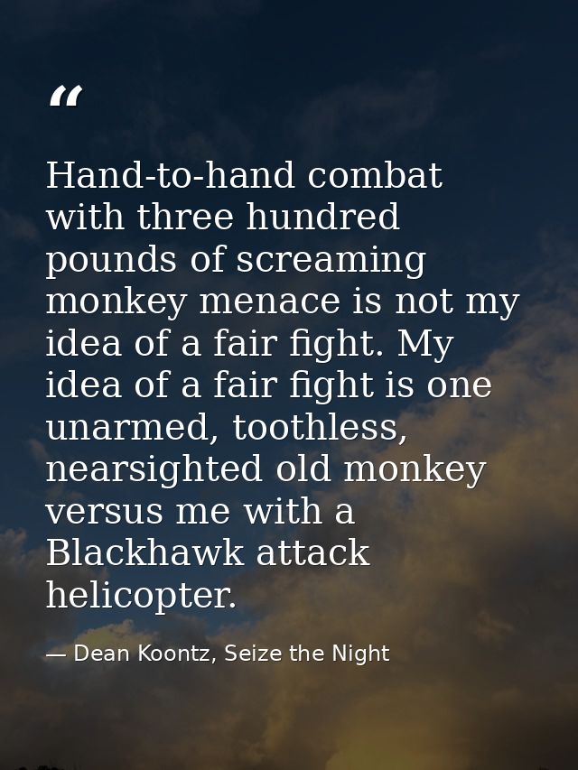 Hand-to-hand combat with three hundred pounds of screaming monkey menace is not my idea of a fair fight. My idea of a fa — Dean Koontz, Seize the Night