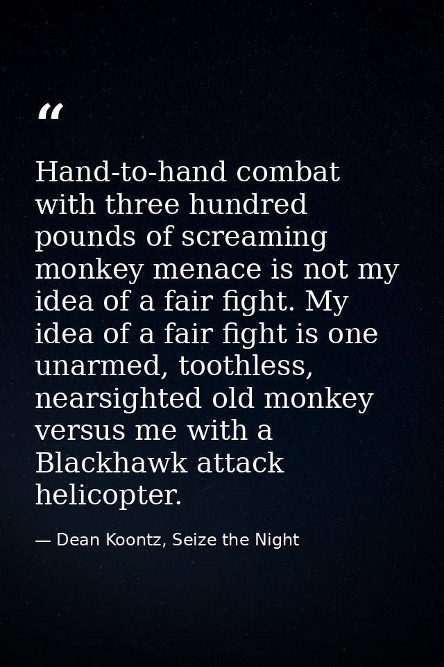 Hand-to-hand combat with three hundred pounds of screaming monkey menace is not my idea of a fair fight. My idea of a fa — Dean Koontz, Seize the Night