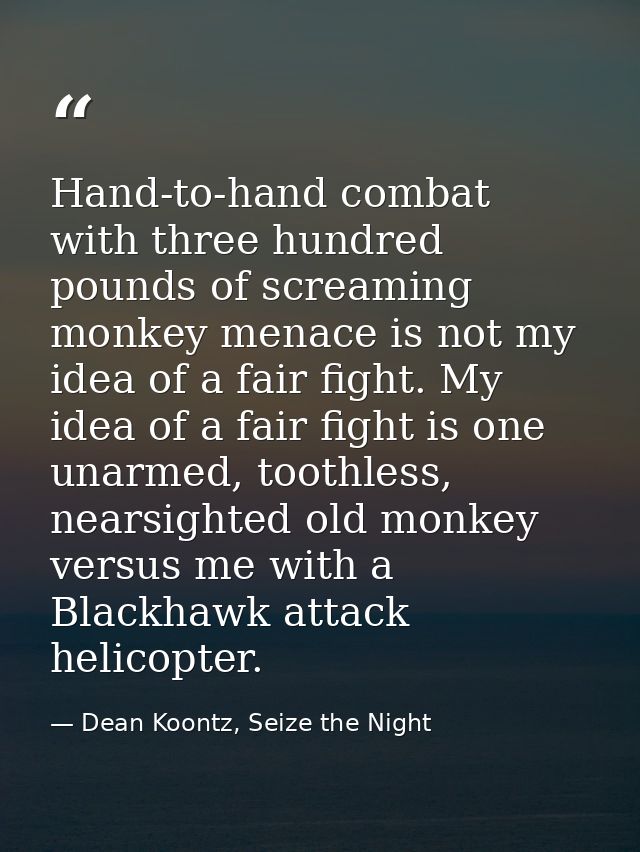 Hand-to-hand combat with three hundred pounds of screaming monkey menace is not my idea of a fair fight. My idea of a fa — Dean Koontz, Seize the Night