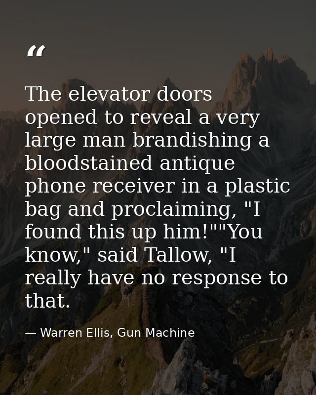 The elevator doors opened to reveal a very large man brandishing a bloodstained antique phone receiver in a plastic bag  — Warren Ellis, Gun Machine