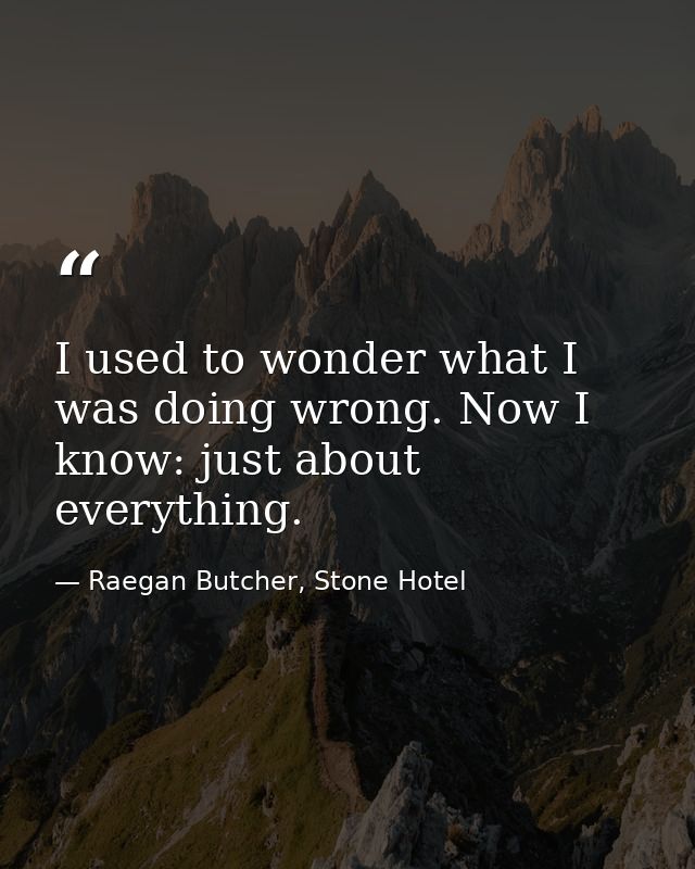 I used to wonder what I was doing wrong. Now I know: just about everything. — Raegan Butcher, Stone Hotel
