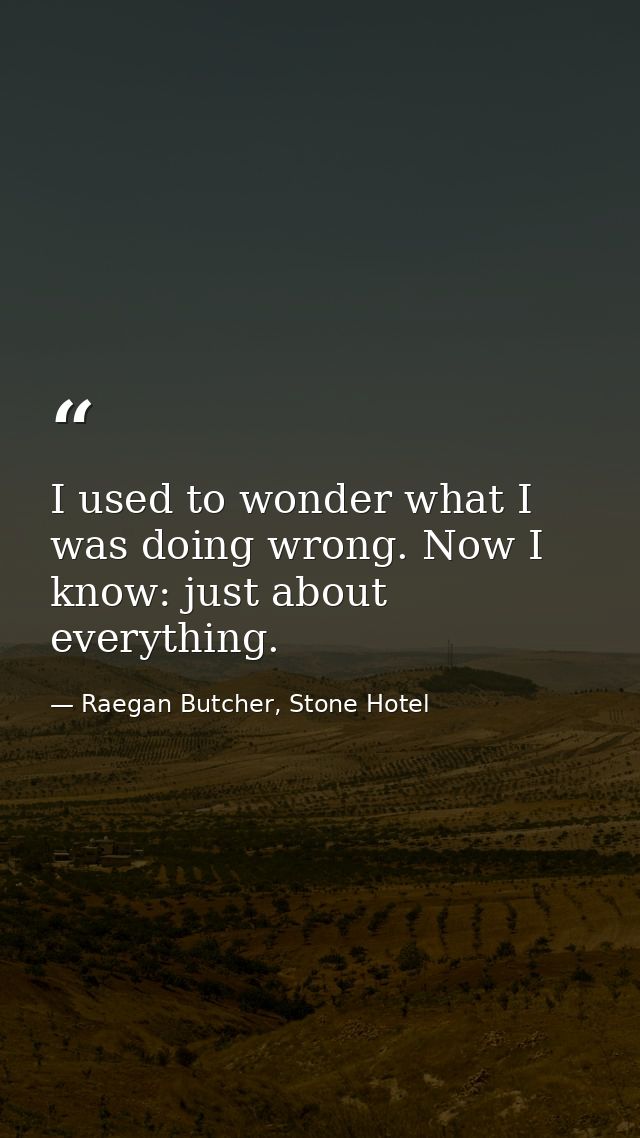 I used to wonder what I was doing wrong. Now I know: just about everything. — Raegan Butcher, Stone Hotel