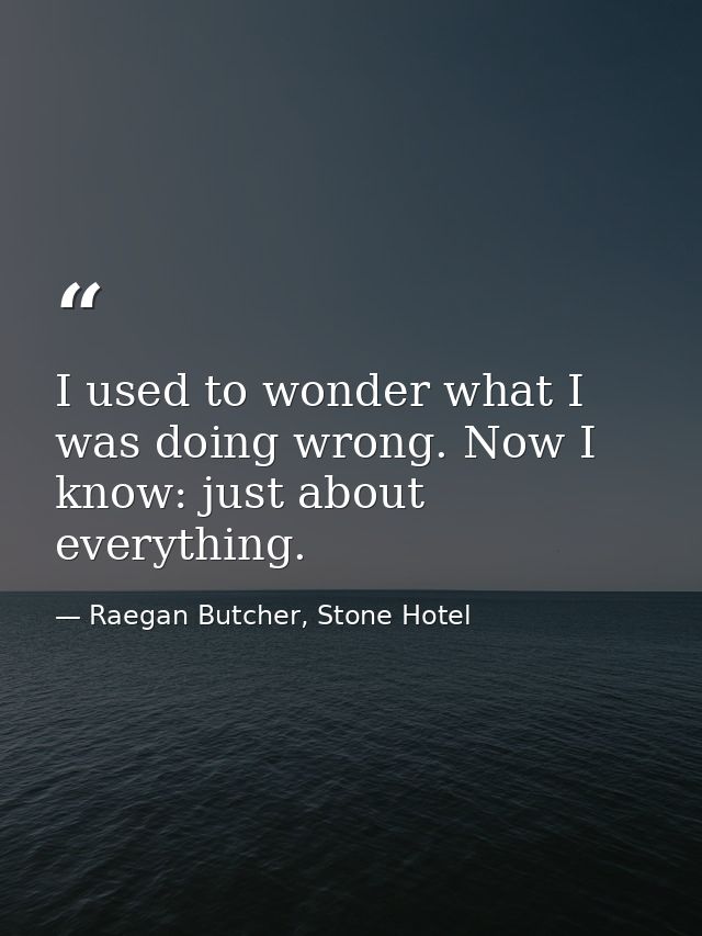 I used to wonder what I was doing wrong. Now I know: just about everything. — Raegan Butcher, Stone Hotel