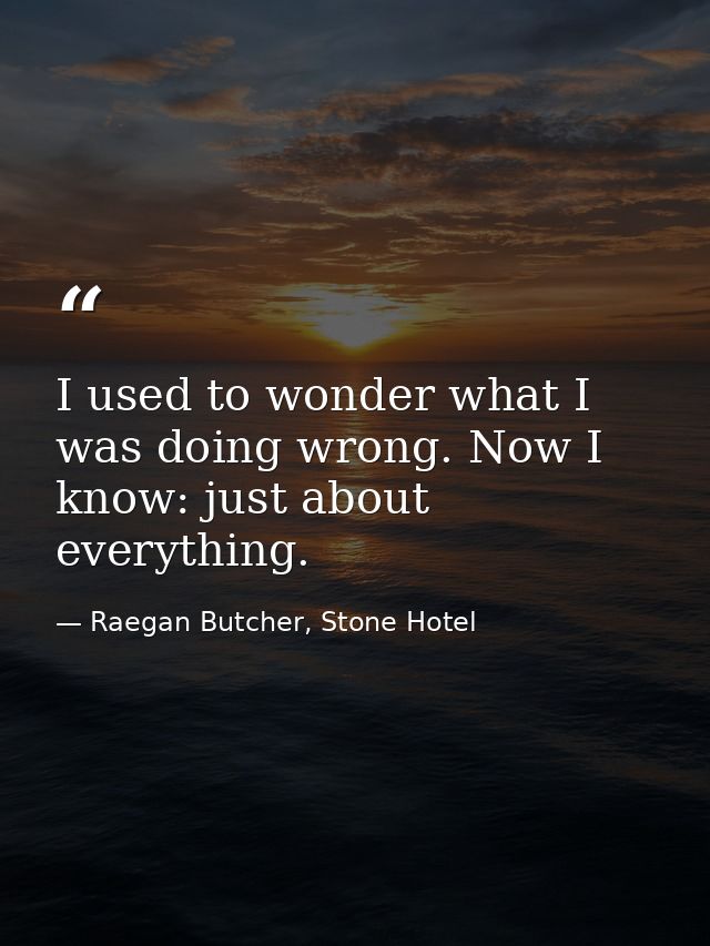 I used to wonder what I was doing wrong. Now I know: just about everything. — Raegan Butcher, Stone Hotel