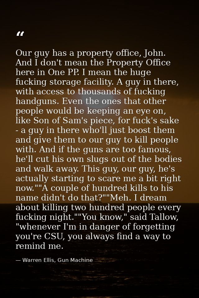 Our guy has a property office, John. And I don't mean the Property Office here in One PP. I mean the huge fucking storag — Warren Ellis, Gun Machine