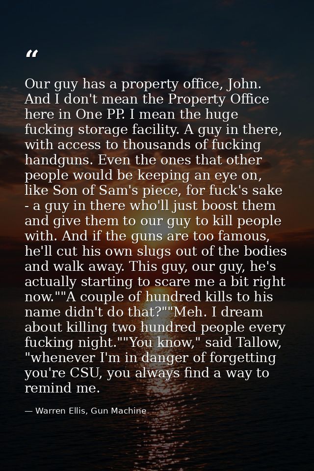 Our guy has a property office, John. And I don't mean the Property Office here in One PP. I mean the huge fucking storag — Warren Ellis, Gun Machine
