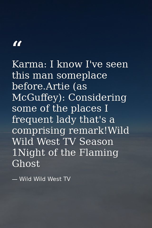 Karma: I know I've seen this man someplace before.Artie (as McGuffey): Considering some of the places I frequent lady th — Wild Wild West TV