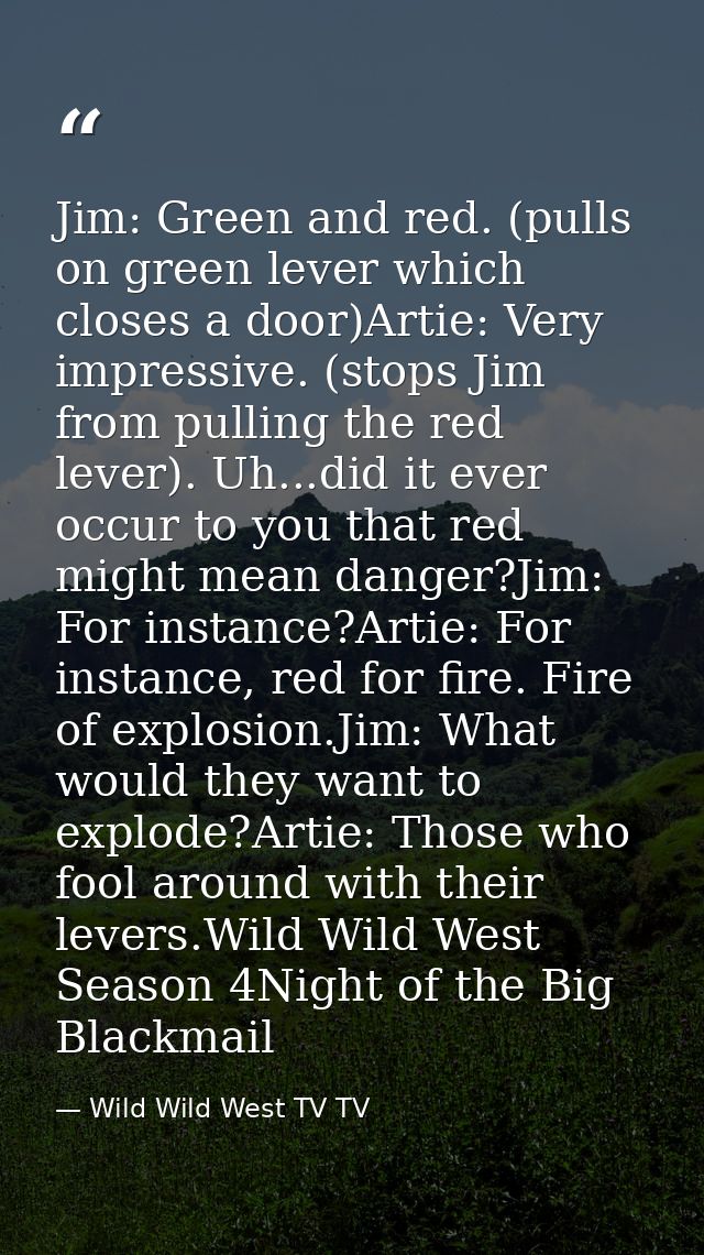 Jim: Green and red. (pulls on green lever which closes a door)Artie: Very impressive. (stops Jim from pulling the red le — Wild Wild West TV TV