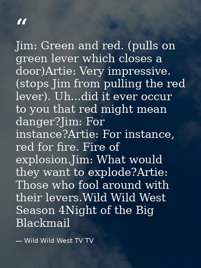 Jim: Green and red. (pulls on green lever which closes a door)Artie: Very impressive. (stops Jim from pulling the red le — Wild Wild West TV TV