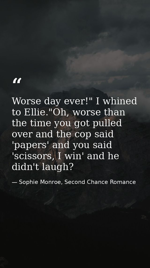Worse day ever!" I whined to Ellie."Oh, worse than the time you got pulled over and the cop said 'papers' and you said ' — Sophie Monroe, Second Chance Romance