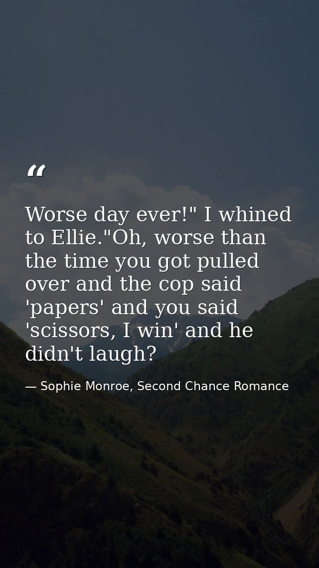 Worse day ever!" I whined to Ellie."Oh, worse than the time you got pulled over and the cop said 'papers' and you said ' — Sophie Monroe, Second Chance Romance