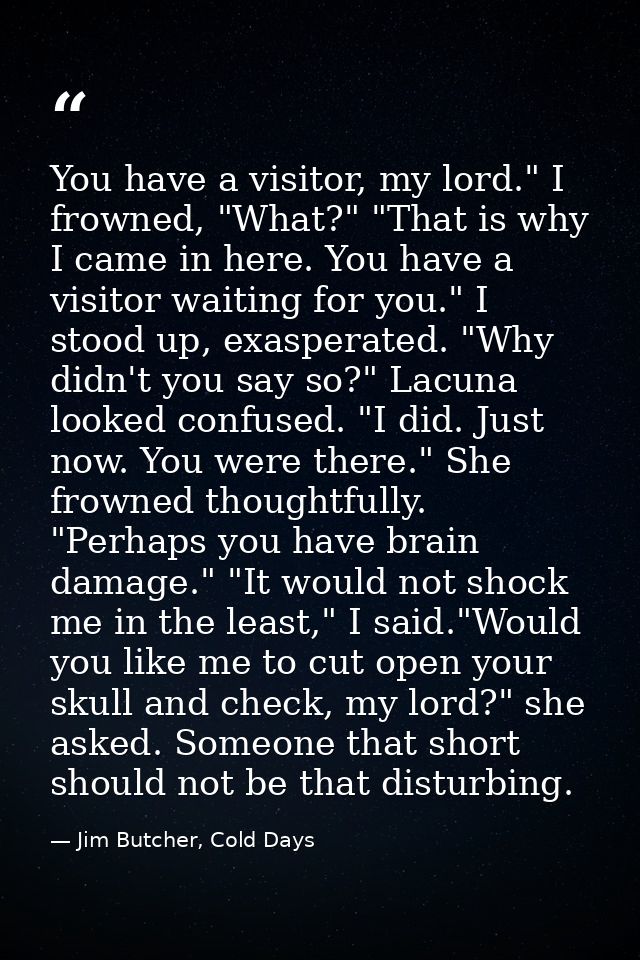 You have a visitor, my lord." I frowned, "What?" "That is why I came in here. You have a visitor waiting for you." I sto — Jim Butcher, Cold Days