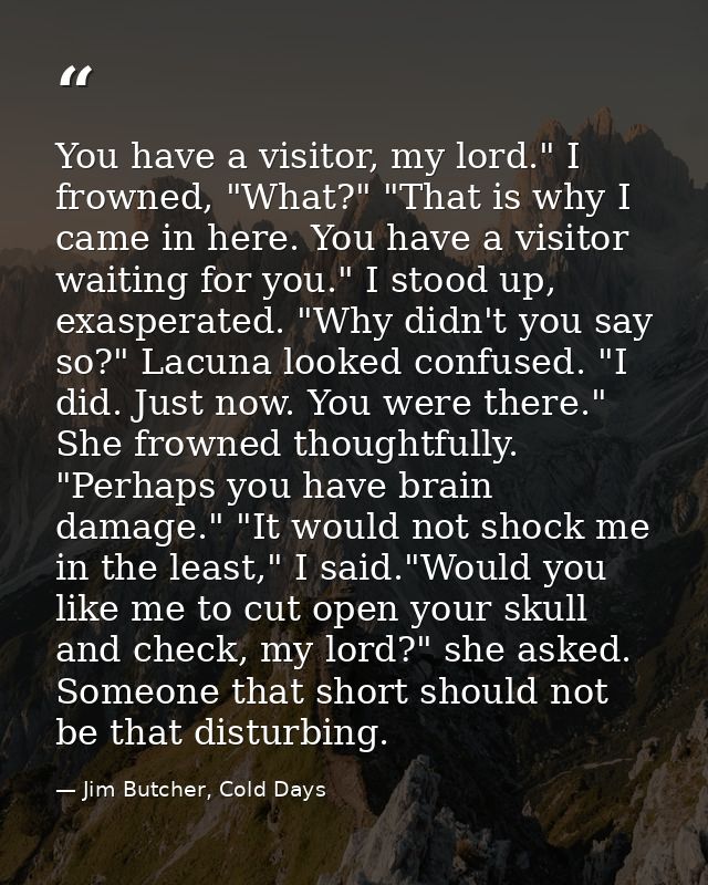 You have a visitor, my lord." I frowned, "What?" "That is why I came in here. You have a visitor waiting for you." I sto — Jim Butcher, Cold Days